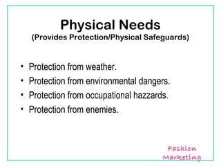 Physical Needs
    (Provides Protection/Physical Safeguards)


•   Protection from weather.
•   Protection from environmental dangers.
•   Protection from occupational hazzards.
•   Protection from enemies.


                                         Fashion
                                        Marketing
 