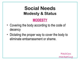 Social Needs
            Modesty & Status
                    MODESTY
• Covering the body according to the code of
  decency
• Dictating the proper way to cover the body to
  eliminate embarrassment or shame.



                                         Fashion
                                        Marketing
 