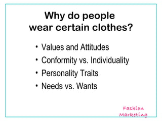 Why do people
wear certain clothes?
 •   Values and Attitudes
 •   Conformity vs. Individuality
 •   Personality Traits
 •   Needs vs. Wants

                              Fashion
                             Marketing
 