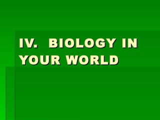 IV.  BIOLOGY IN YOUR WORLD 