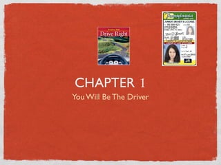 CHAPTER 1
You Will Be The Driver
 
