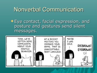 Nonverbal CommunicationNonverbal Communication
 Eye contact, facial expression, andEye contact, facial expression, and
posture and gestures send silentposture and gestures send silent
messages.messages.
 