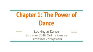 Chapter 1: The Power of
Dance
Looking at Dance
Summer 2016 Online Course
Professor Zdrojewski
 