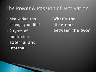 Motivation can change your life! 2 types of motivation:  external and internal  What’s the difference between the two?  