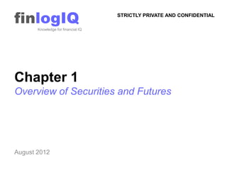 finlogIQ
       Knowledge for financial IQ
                                    STRICTLY PRIVATE AND CONFIDENTIAL




Chapter 1
Overview of Securities and Futures




August 2012
 