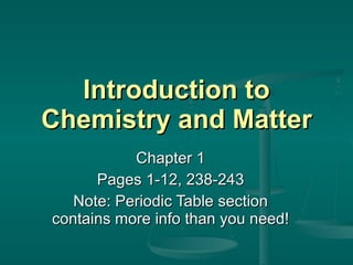 Introduction to Chemistry and Matter Chapter 1 Pages 1-12, 238-243 Note: Periodic Table section contains more info than you need! 