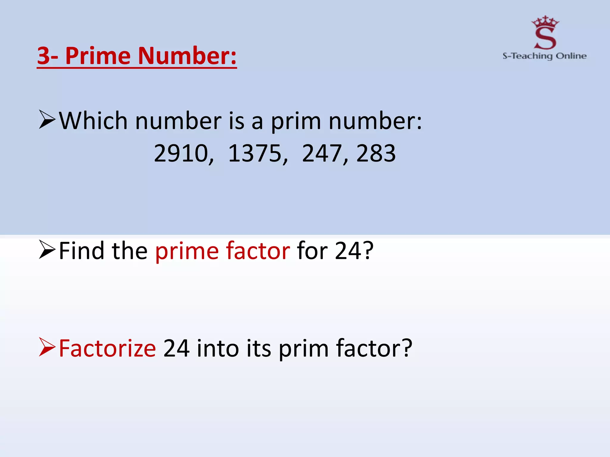 3- Prime Number:
Which number is a prim number:
2910, 1375, 247, 283
Find the prime factor for 24?
Factorize 24 into its prim factor?
 