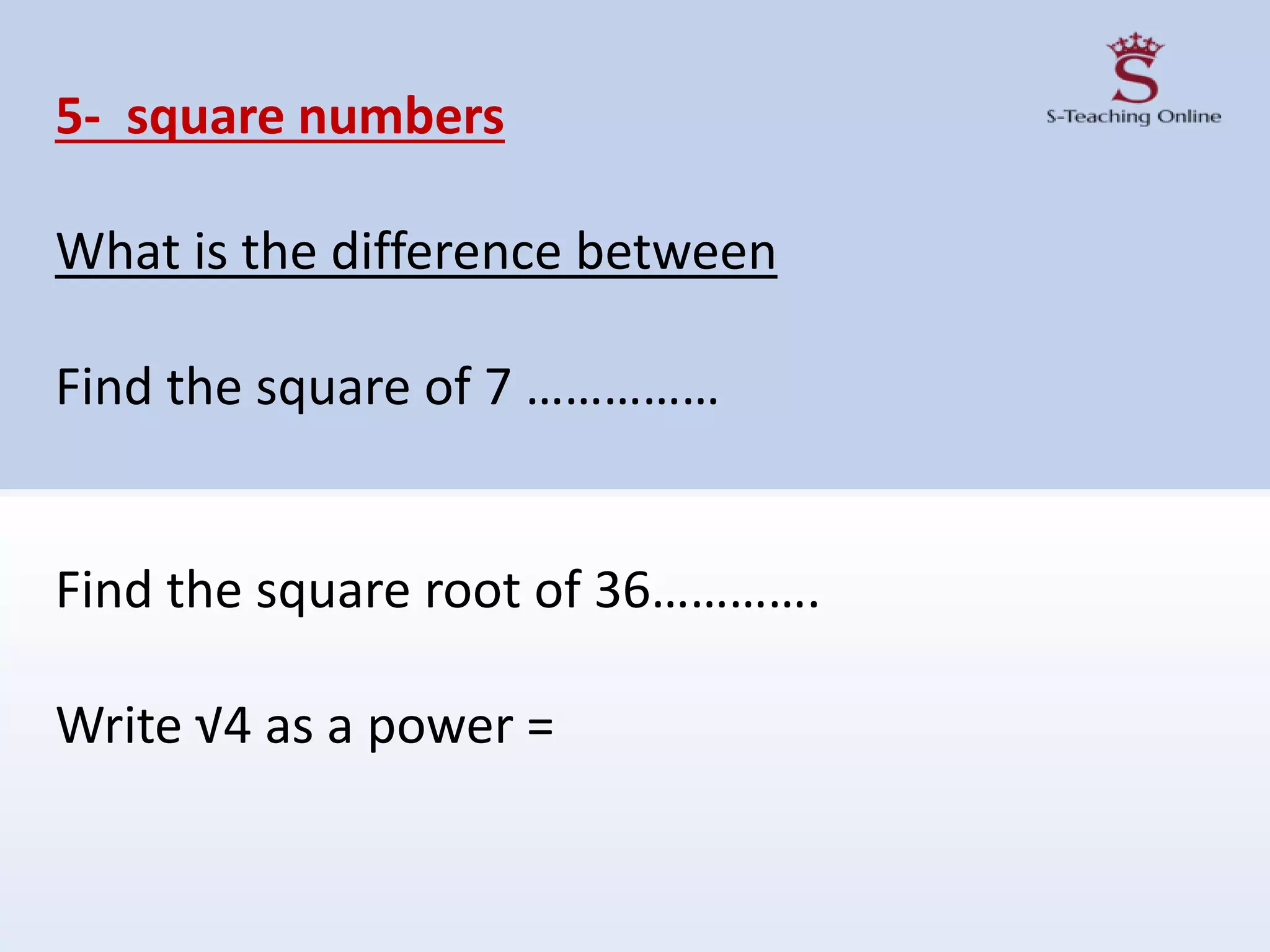 5- square numbers
What is the difference between
Find the square of 7 ……………
Find the square root of 36………….
Write √4 as a power =
 