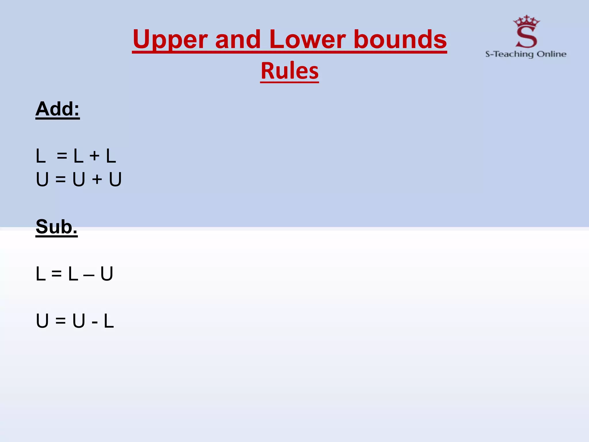 Upper and Lower bounds
Rules
Add:
L = L + L
U = U + U
Sub.
L = L – U
U = U - L
 