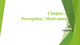 Chapter 2
Perception / Motivation
By
Utkarsh
 