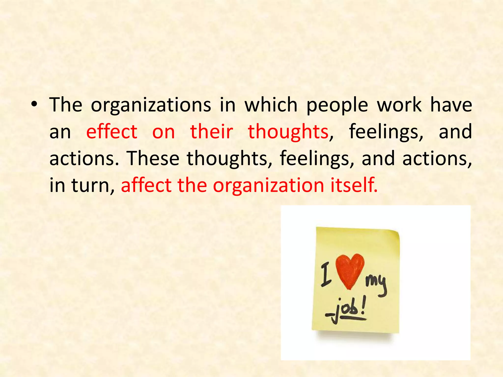 • The organizations in which people work have
an effect on their thoughts, feelings, and
actions. These thoughts, feelings, and actions,
in turn, affect the organization itself.
 