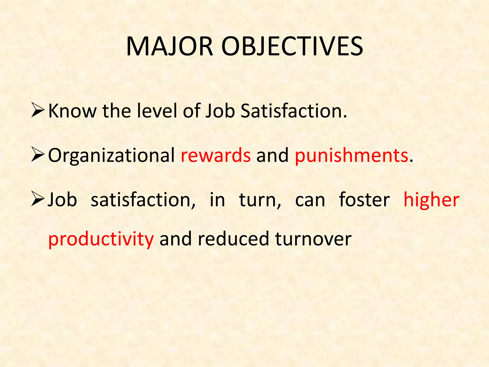 MAJOR OBJECTIVES
Know the level of Job Satisfaction.
Organizational rewards and punishments.
Job satisfaction, in turn, can foster higher
productivity and reduced turnover
 