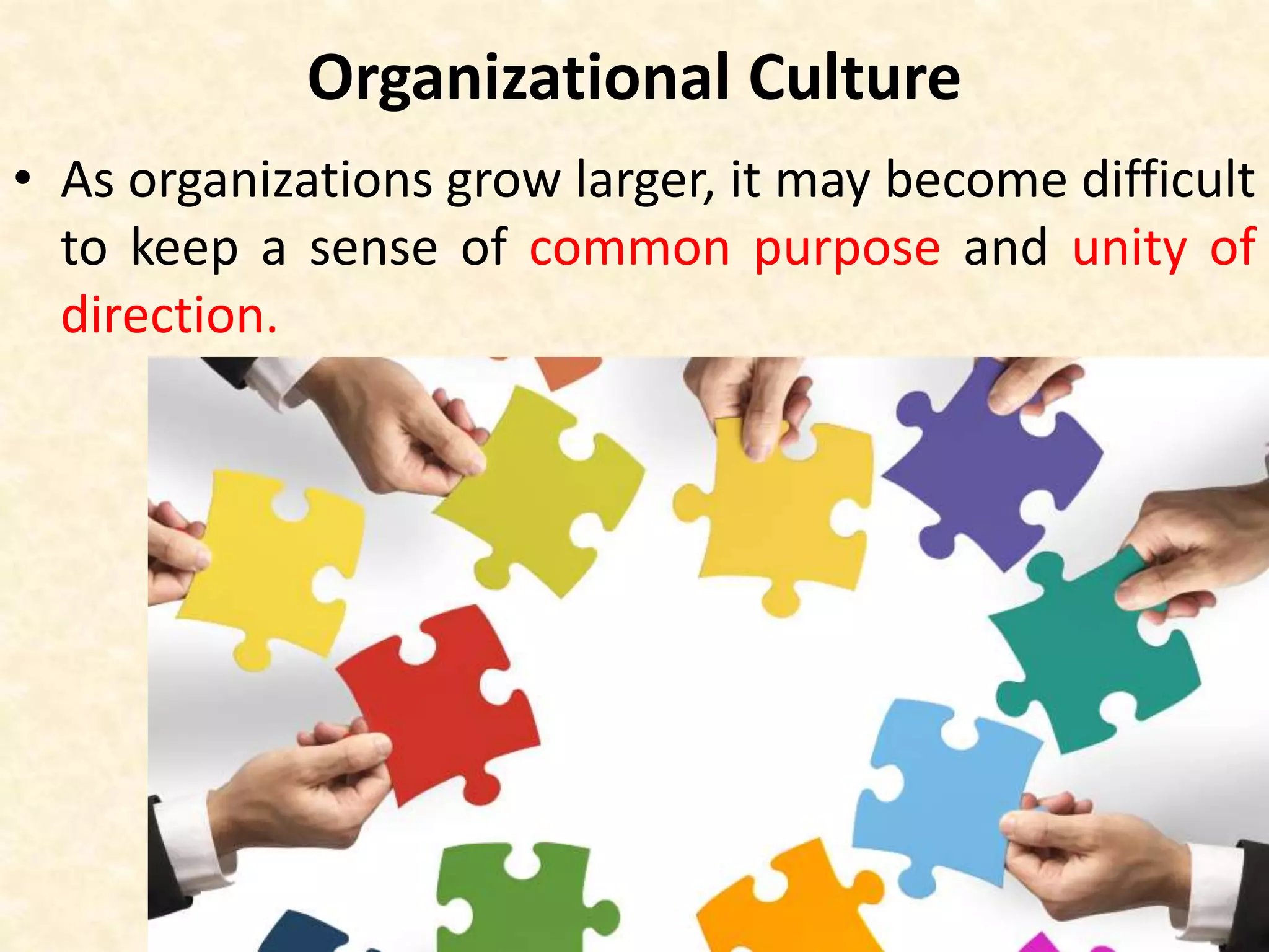 Organizational Culture
• As organizations grow larger, it may become difficult
to keep a sense of common purpose and unity of
direction.
 