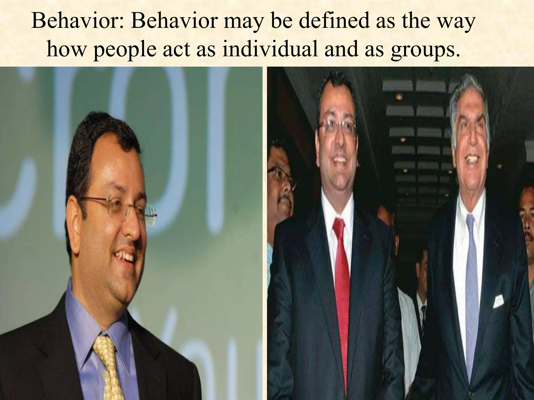 Behavior: Behavior may be defined as the way
how people act as individual and as groups.
 