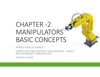 CHAPTER -2
MANIPULATORS
BASIC CONCEPTS
AHMED KHALID AHMED
COMPUTER AND CONTROL ENGINEERING + MECH.
MECHATRONICS ENGINEERING
FOURTH STAGE
 