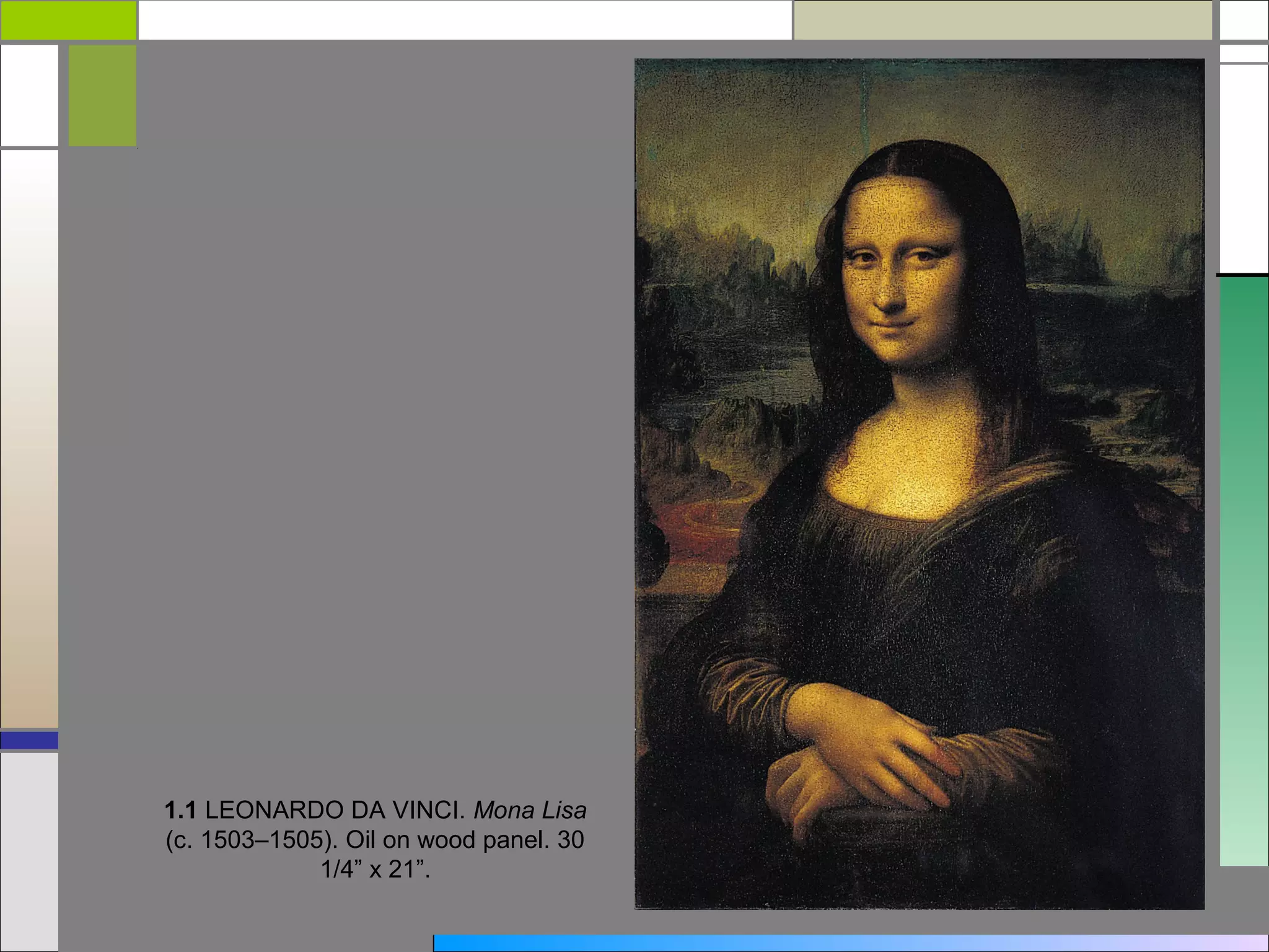 1.1 LEONARDO DA VINCI. Mona Lisa
(c. 1503–1505). Oil on wood panel. 30
             1/4” x 21”.
 