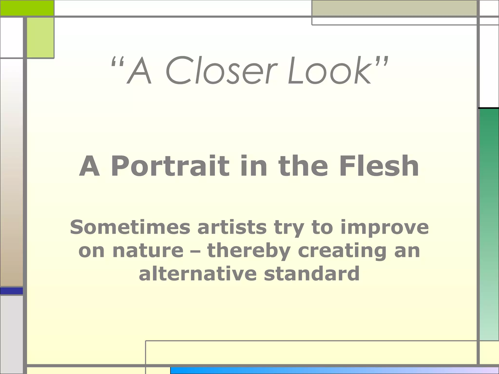 “A Closer Look”

A Portrait in the Flesh

Sometimes artists try to improve
 on nature – thereby creating an
      alternative standard
 