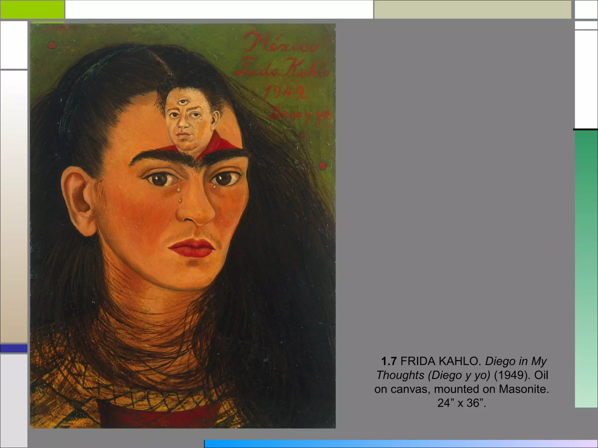1.7 FRIDA KAHLO. Diego in My
Thoughts (Diego y yo) (1949). Oil
on canvas, mounted on Masonite.
           24” x 36”.
 