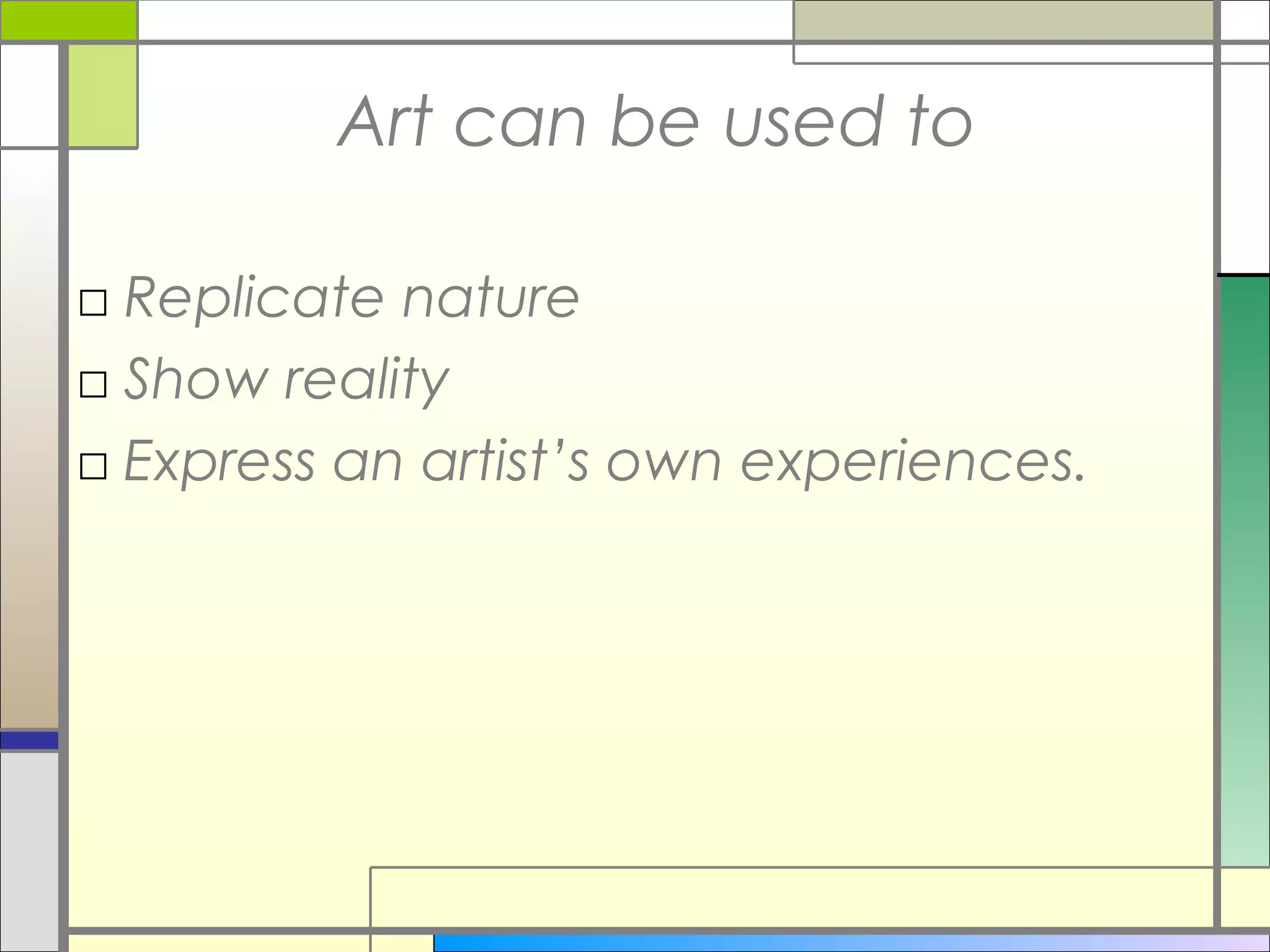 Art can be used to

□ Replicate nature
□ Show reality
□ Express an artist’s own experiences.
 