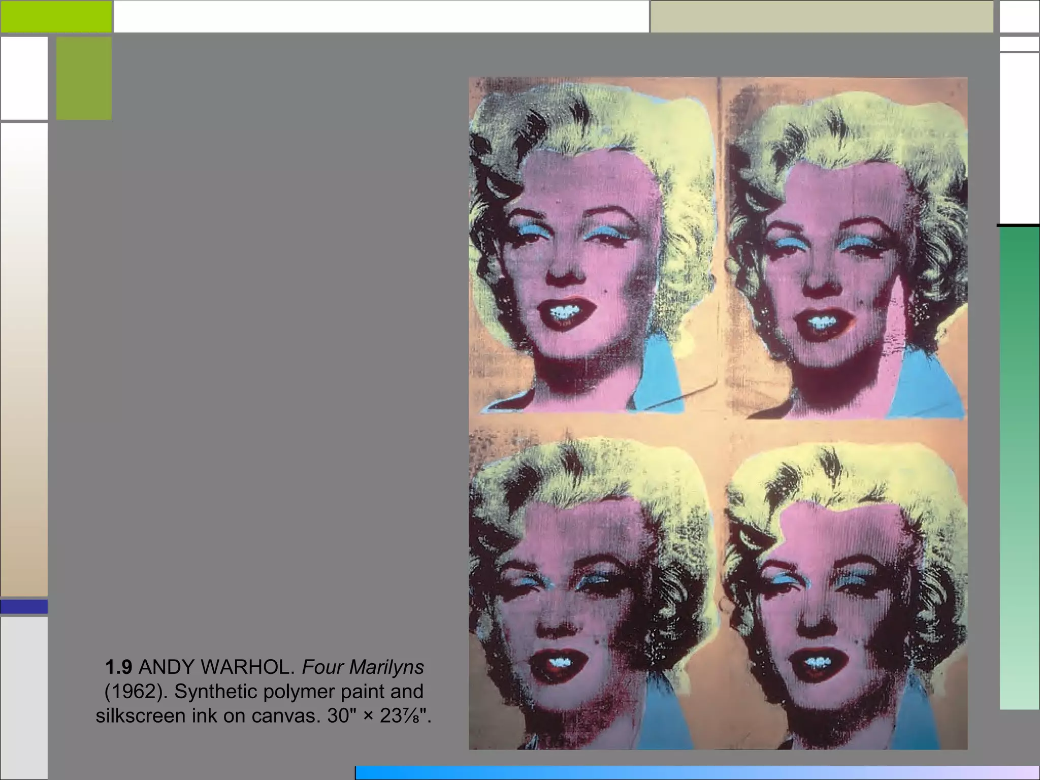 1.9 ANDY WARHOL. Four Marilyns
 (1962). Synthetic polymer paint and
silkscreen ink on canvas. 30" × 23⅞".
 