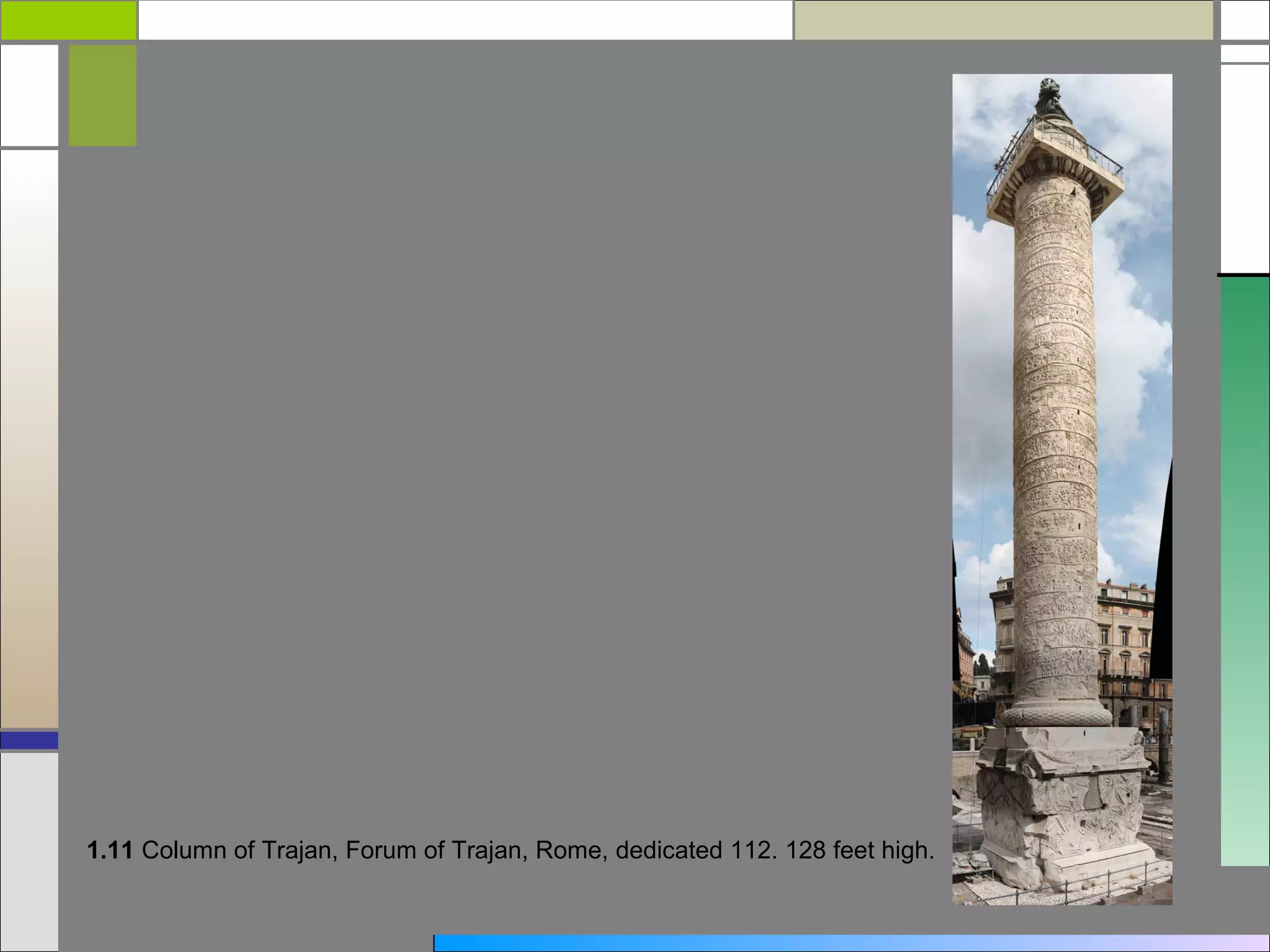 1.11 Column of Trajan, Forum of Trajan, Rome, dedicated 112. 128 feet high.
 