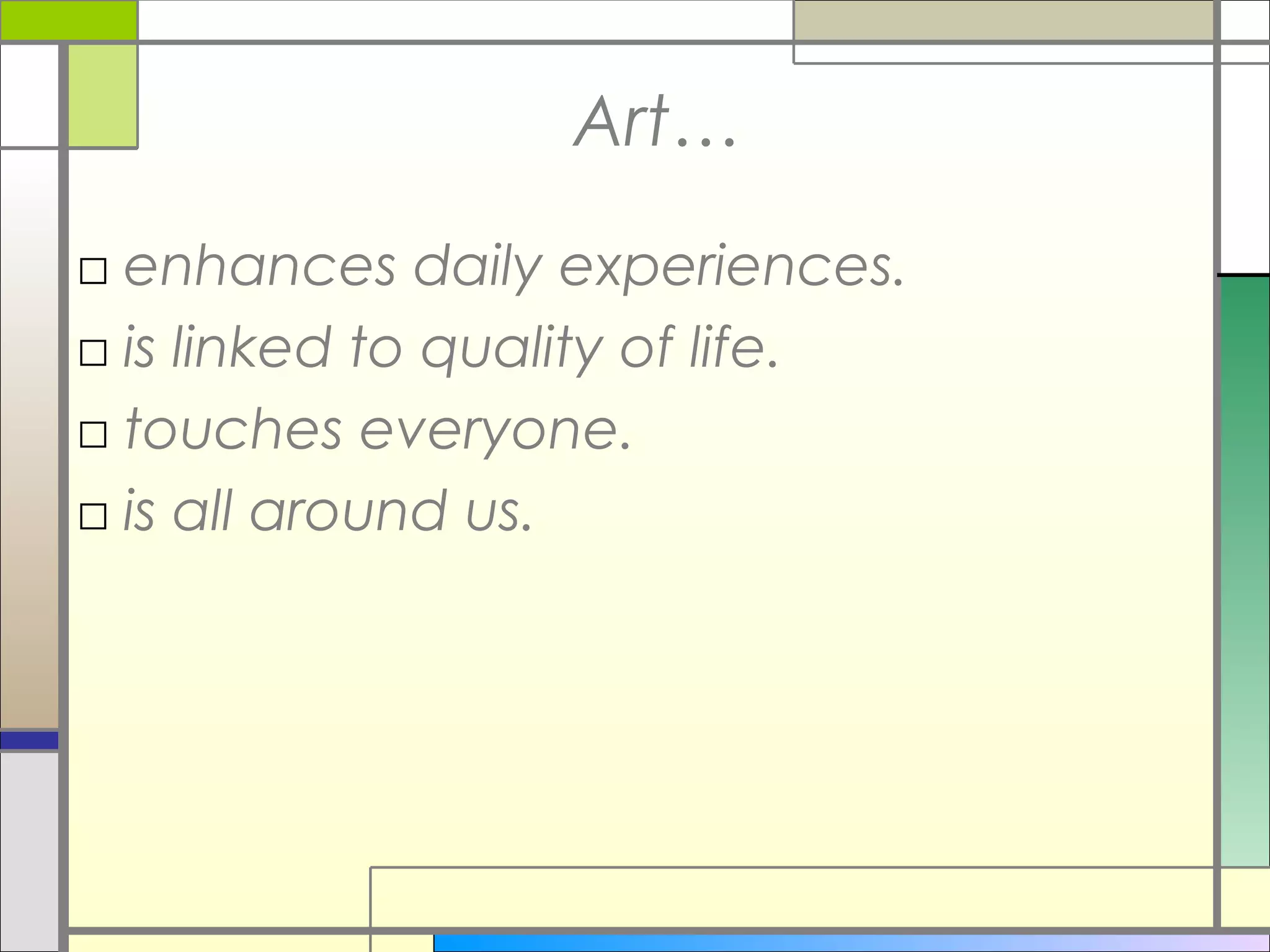 Art…
□ enhances daily experiences.
□ is linked to quality of life.
□ touches everyone.
□ is all around us.
 