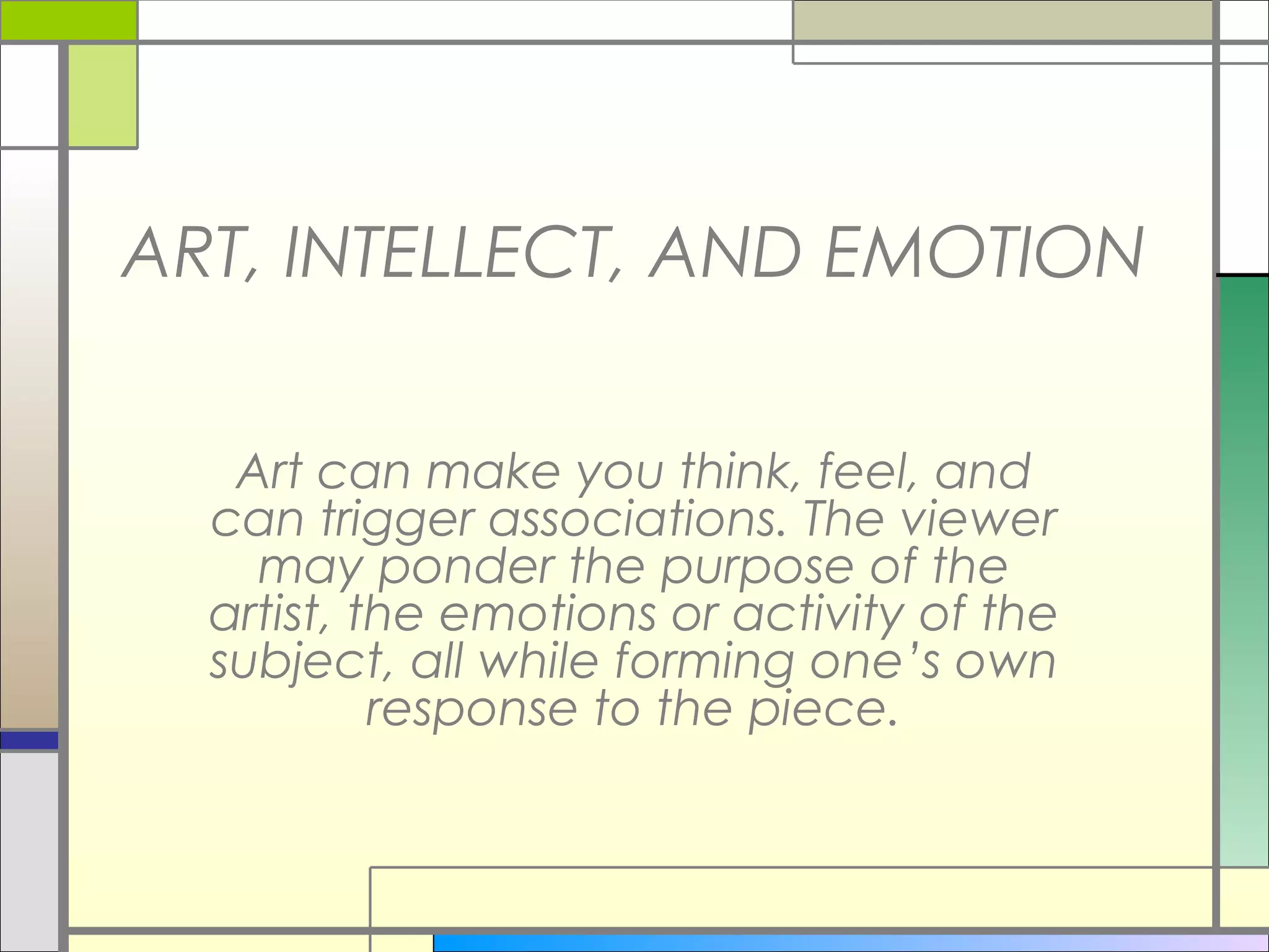ART, INTELLECT, AND EMOTION

   Art can make you think, feel, and
  can trigger associations. The viewer
    may ponder the purpose of the
  artist, the emotions or activity of the
  subject, all while forming one’s own
           response to the piece.
 