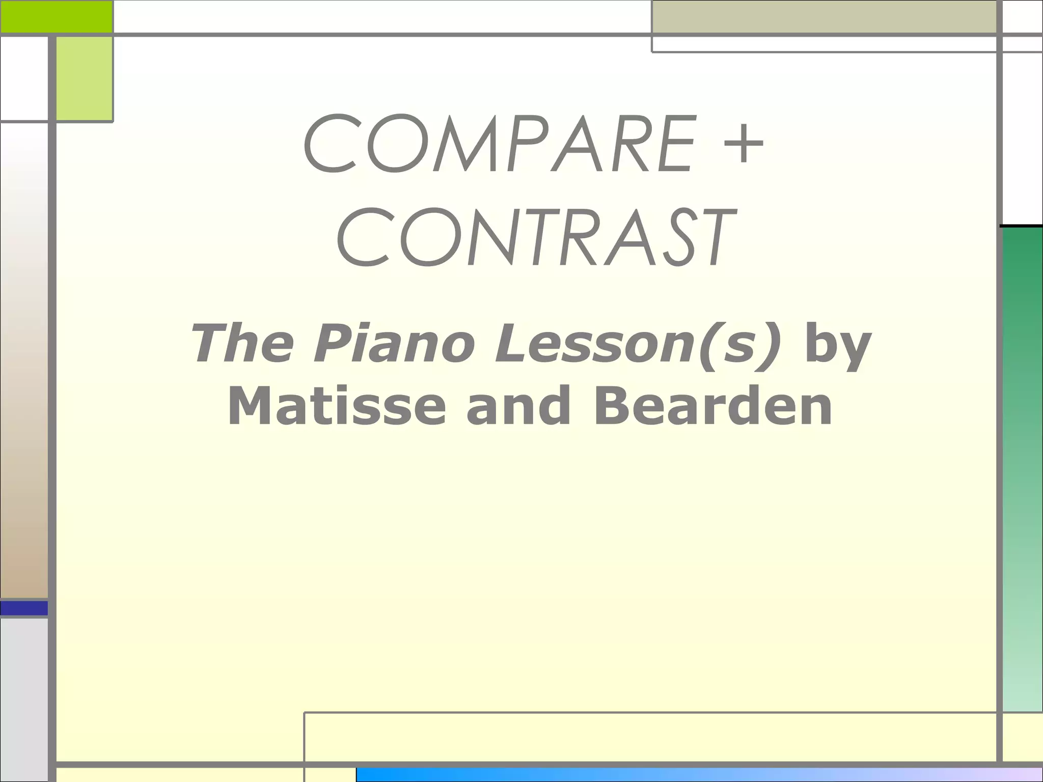 COMPARE +
    CONTRAST
The Piano Lesson(s) by
 Matisse and Bearden
 