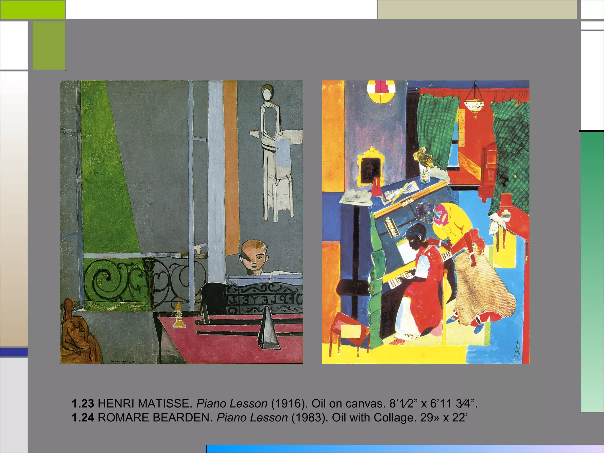 1.23 HENRI MATISSE. Piano Lesson (1916). Oil on canvas. 8’1⁄2” x 6’11 3⁄4”.
1.24 ROMARE BEARDEN. Piano Lesson (1983). Oil with Collage. 29» x 22’
 