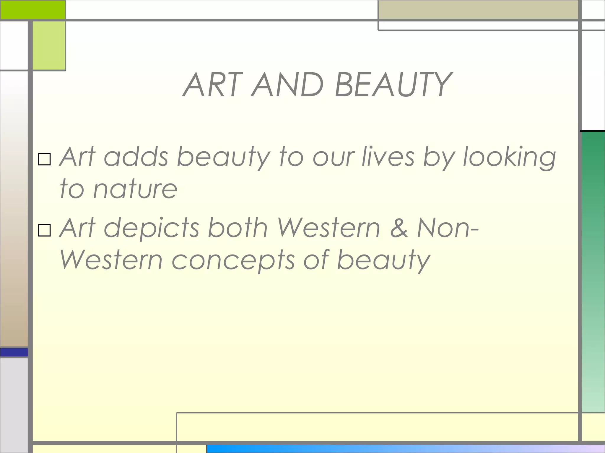 ART AND BEAUTY

□ Art adds beauty to our lives by looking
  to nature
□ Art depicts both Western & Non-
  Western concepts of beauty
 