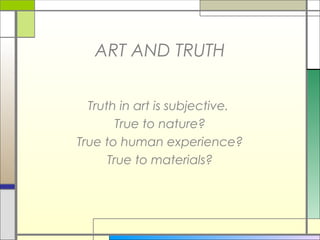 ART AND TRUTH


  Truth in art is subjective.
        True to nature?
True to human experience?
      True to materials?
 