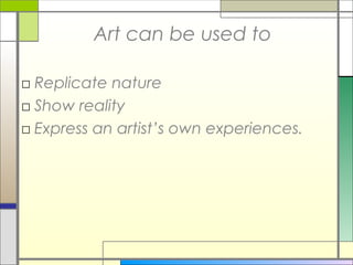Art can be used to

□ Replicate nature
□ Show reality
□ Express an artist’s own experiences.
 