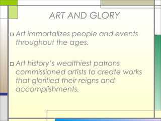 ART AND GLORY
□ Art immortalizes people and events
  throughout the ages.

□ Art history’s wealthiest patrons
  commissioned artists to create works
  that glorified their reigns and
  accomplishments.
 