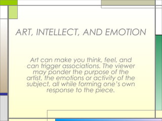 ART, INTELLECT, AND EMOTION

   Art can make you think, feel, and
  can trigger associations. The viewer
    may ponder the purpose of the
  artist, the emotions or activity of the
  subject, all while forming one’s own
           response to the piece.
 