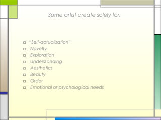 Some artist create solely for:




□ “Self-actualization”
□ Novelty
□ Exploration
□ Understanding
□ Aesthetics
□ Beauty
□ Order
□ Emotional or psychological needs
 
