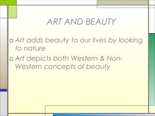 ART AND BEAUTY

□ Art adds beauty to our lives by looking
  to nature
□ Art depicts both Western & Non-
  Western concepts of beauty
 