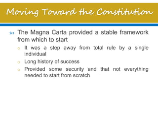  The Magna Carta provided a stable framework
from which to start
o It was a step away from total rule by a single
individual
o Long history of success
o Provided some security and that not everything
needed to start from scratch
 