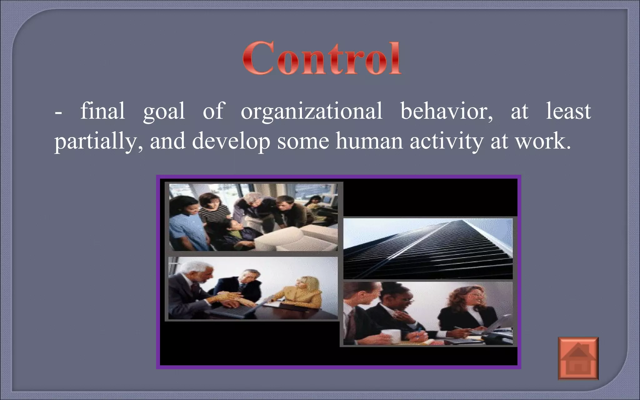 - final goal of organizational behavior, at least partially, and develop some human activity at work. 