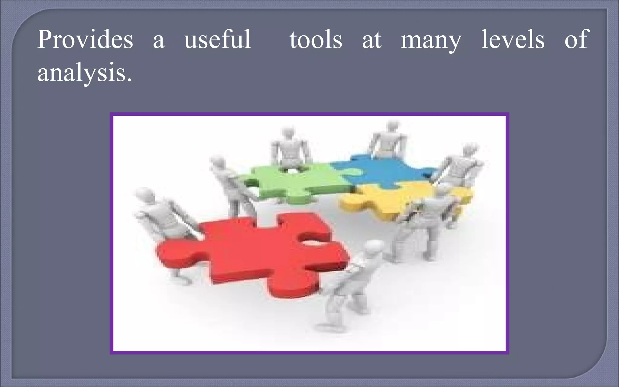 Provides a useful  tools at many levels of analysis. 