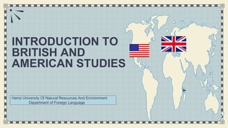 INTRODUCTION TO
BRITISH AND
AMERICAN STUDIES
Hanoi University Of Natural Resources And Environment
Department of Foreign Language
 