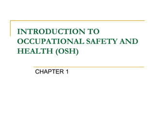 INTRODUCTION TO
OCCUPATIONAL SAFETY AND
HEALTH (OSH)
CHAPTER 1
 