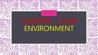 CHAPTER . 1 OUR
ENVIRONMENT
 
