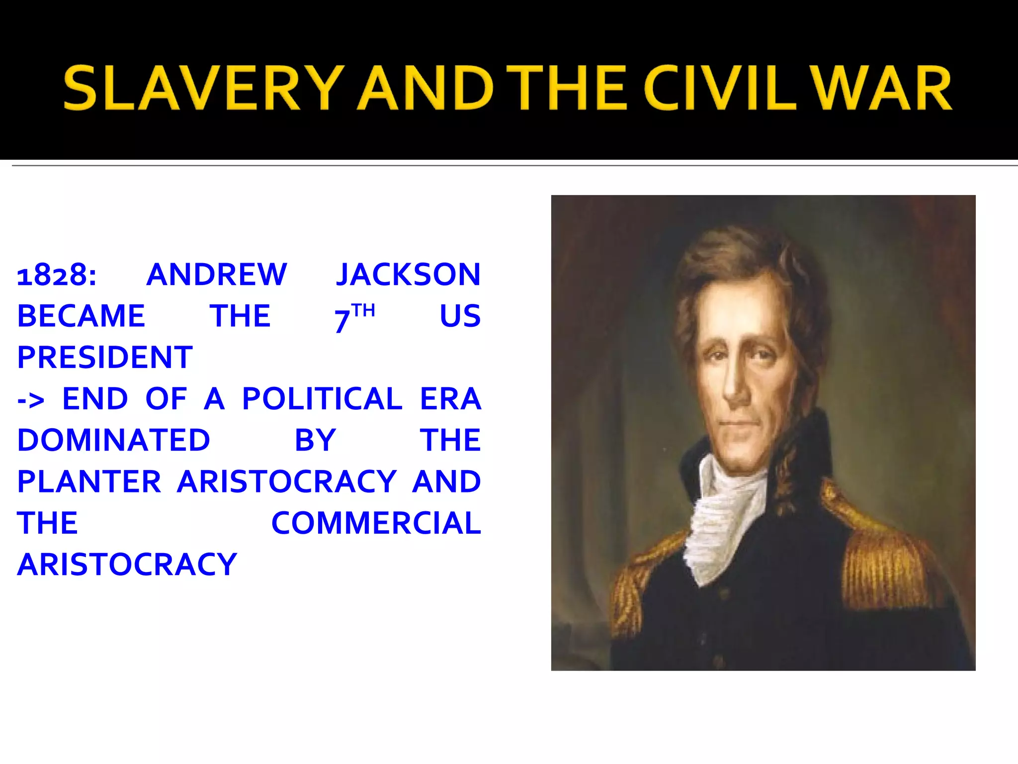 1828: ANDREW JACKSON BECAME THE 7 TH  US PRESIDENT  -> END OF A POLITICAL ERA DOMINATED BY THE PLANTER ARISTOCRACY AND THE COMMERCIAL ARISTOCRACY 