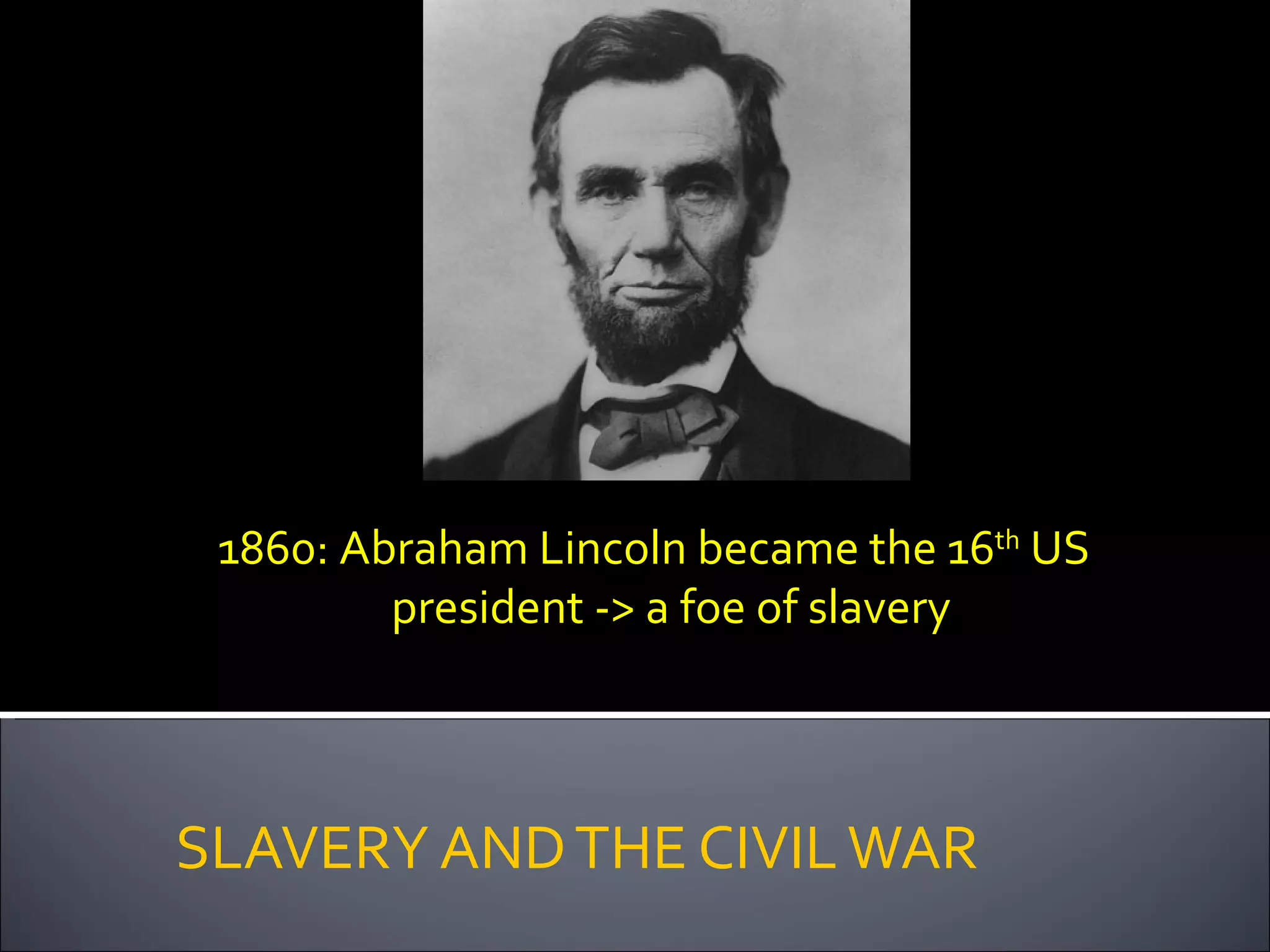 SLAVERY AND THE CIVIL WAR 1860: Abraham Lincoln became the 16 th  US president -> a foe of slavery  