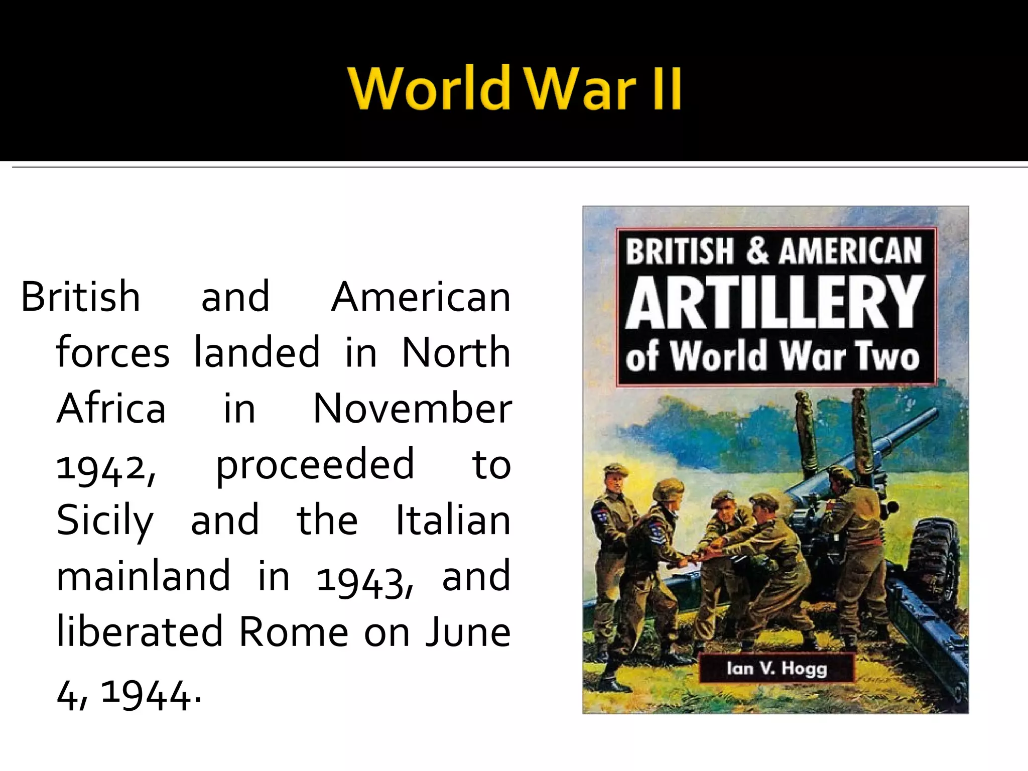 British and American forces landed in North Africa in November 1942, proceeded to Sicily and the Italian mainland in 1943, and liberated Rome on June 4, 1944.  