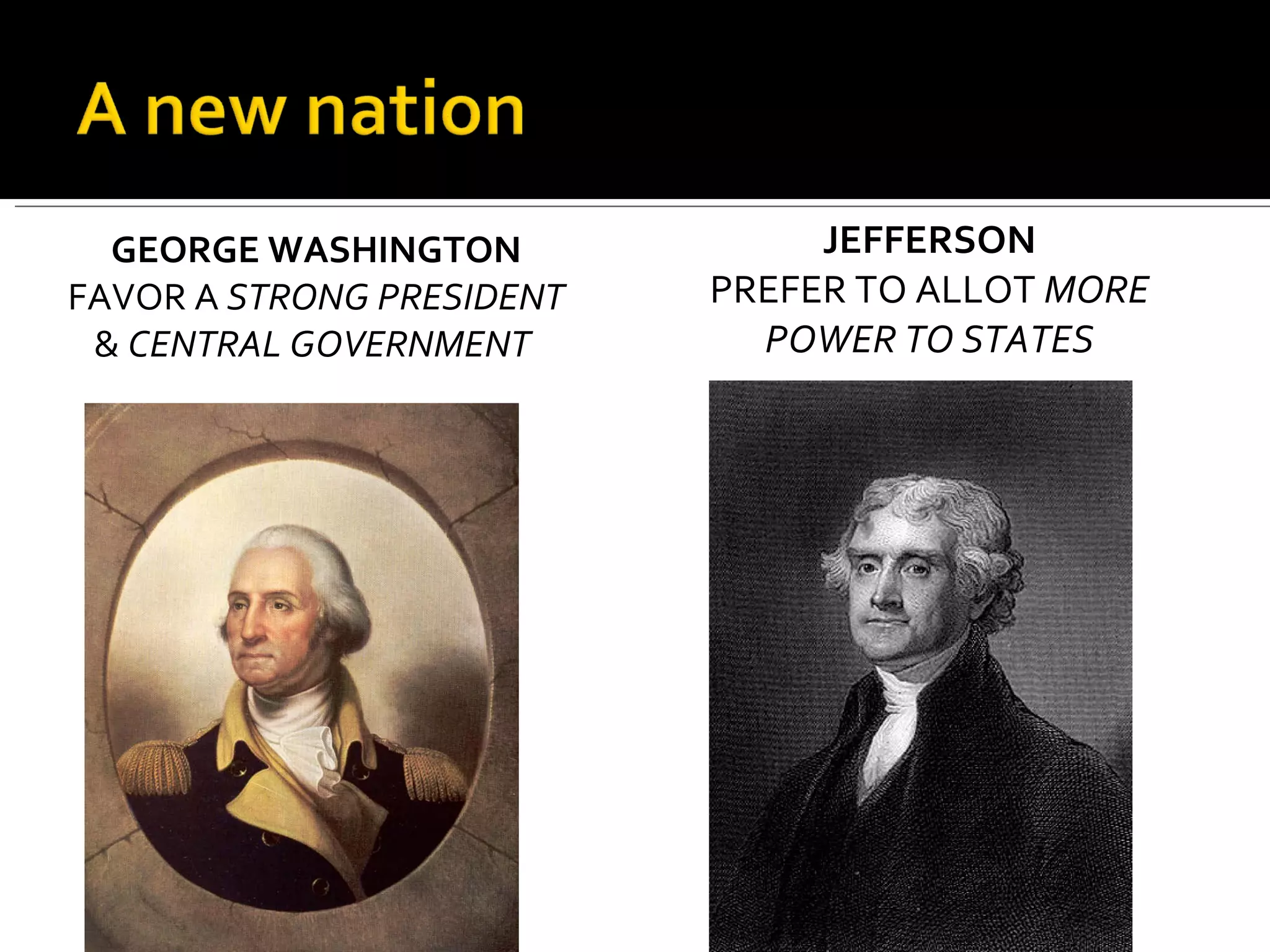 GEORGE WASHINGTON  FAVOR A  STRONG PRESIDENT  &  CENTRAL GOVERNMENT  JEFFERSON PREFER TO ALLOT  MORE POWER TO STATES 