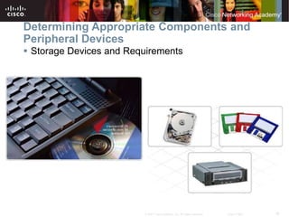 18
© 2007 Cisco Systems, Inc. All rights reserved. Cisco Public
Determining Appropriate Components and
Peripheral Devices
 Storage Devices and Requirements
 