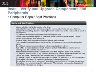 21
© 2007 Cisco Systems, Inc. All rights reserved. Cisco Public
Install, Verify and Upgrade Components and
Peripherals
 Computer Repair Best Practices
 