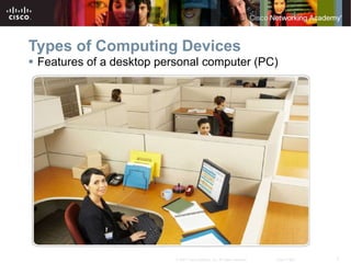 7
© 2007 Cisco Systems, Inc. All rights reserved. Cisco Public
Types of Computing Devices
 Features of a desktop personal computer (PC)
 