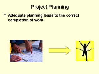 Project Planning
• Adequate planning leads to the correct
completion of work
 